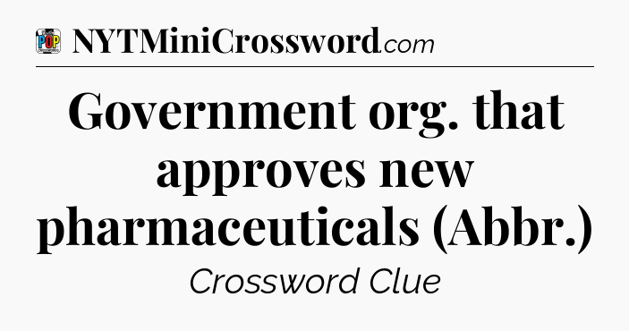 Government org. that approves new pharmaceuticals (Abbr.) Crossword Clue