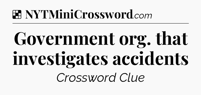 Solution: Government org. that investigates accidents - NYT Crossword