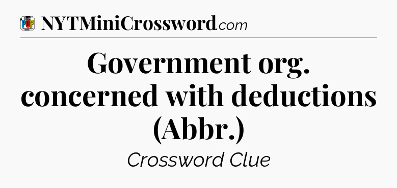 Government org. concerned with deductions (Abbr.) Crossword Clue
