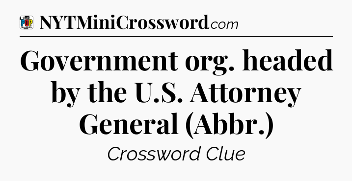 Government org. headed by the U.S. Attorney General (Abbr.) Crossword Clue