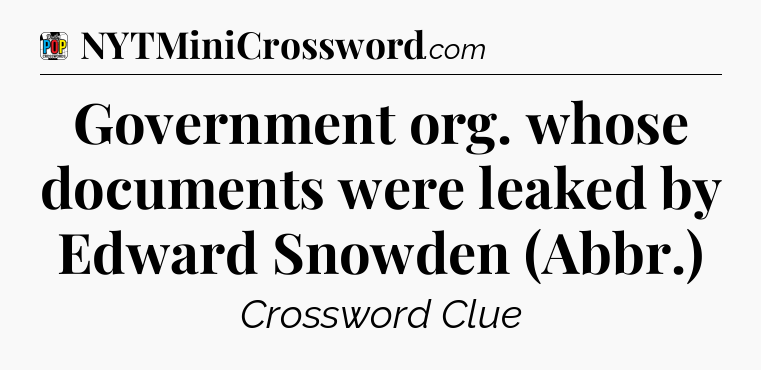 Government org. whose documents were leaked by Edward Snowden (Abbr.) Crossword Clue