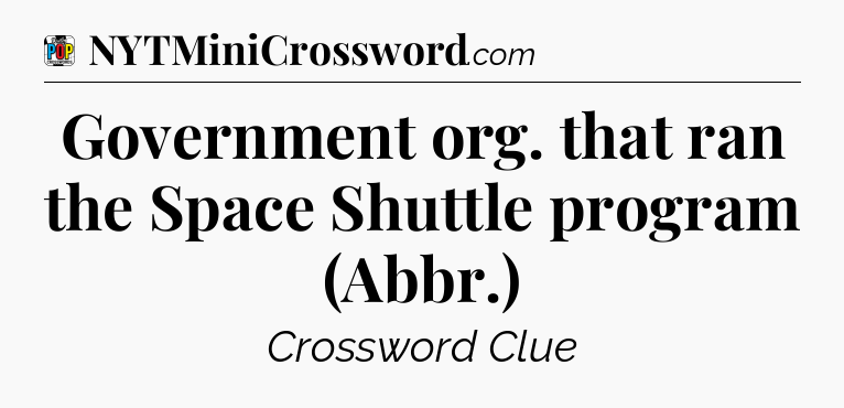 Government org. that ran the Space Shuttle program (Abbr.) Crossword Clue