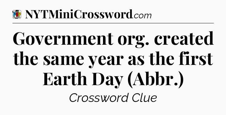 Government org. created the same year as the first Earth Day (Abbr.) Crossword Clue