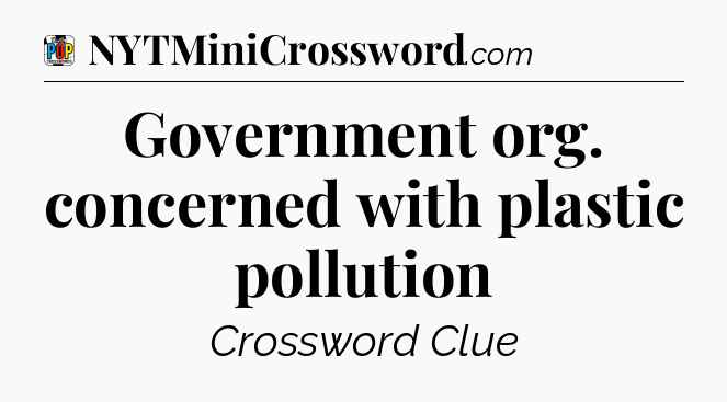 Government org. concerned with plastic pollution Crossword Clue