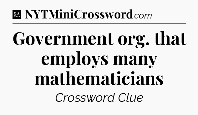 Government org. that employs many mathematicians - LA Times Crossword