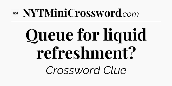 Queue for liquid refreshment - WSJ Crossword