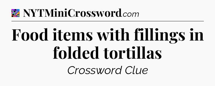 Food items with fillings in folded tortillas Crossword Clue