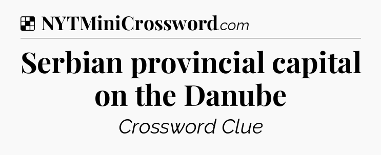 Solution: Serbian provincial capital on the Danube - NYT Crossword