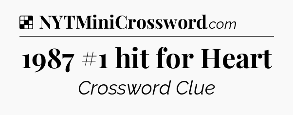 Solution: 1987 #1 hit for Heart  - NYT Crossword