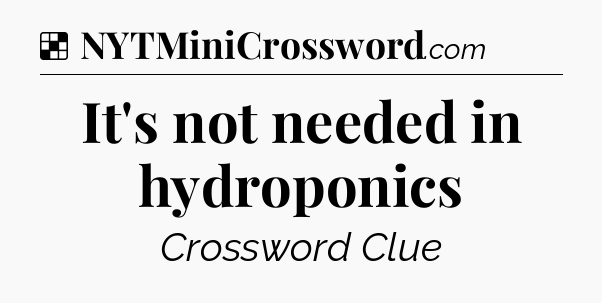 Solution: It's not needed in hydroponics - NYT Crossword