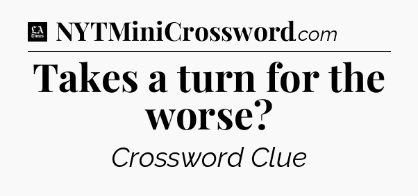 Takes a turn for the worse - LA Times Crossword