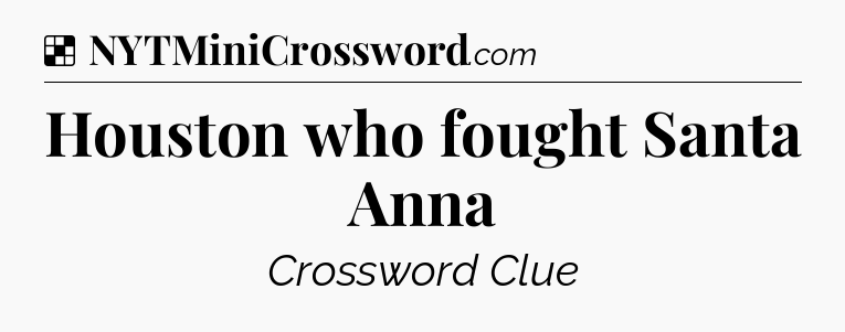 Solution: Houston who fought Santa Anna - NYT Crossword