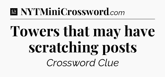 Towers that may have scratching posts - LA Times Crossword