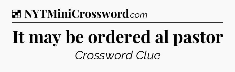 Solution: It may be ordered al pastor - NYT Crossword