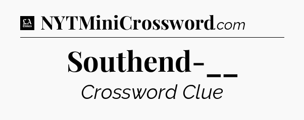 Southend-__ - LA Times Crossword