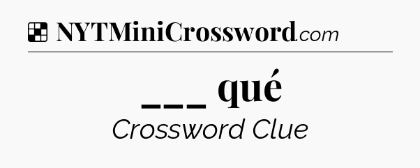Solution: ___ qué - NYT Crossword