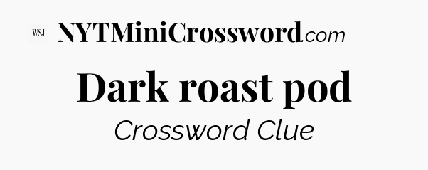 Dark roast pod - WSJ Crossword