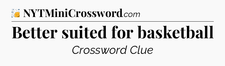 Better suited for basketball - 7 Little Words