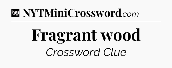 Fragrant wood Crossword Clue