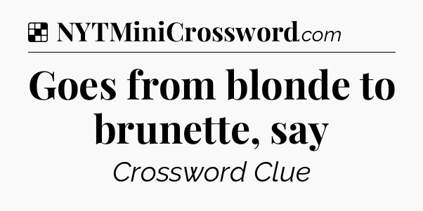 Solution: Goes from blonde to brunette, say - NYT Crossword