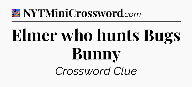 Elmer who hunts Bugs Bunny Crossword Clue