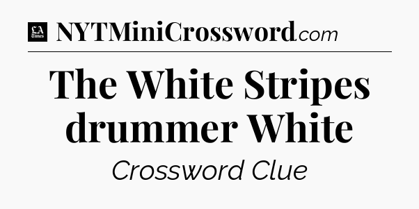 The White Stripes drummer White - LA Times Crossword