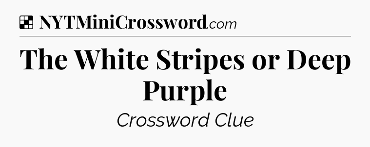 Solution: The White Stripes or Deep Purple - NYT Crossword