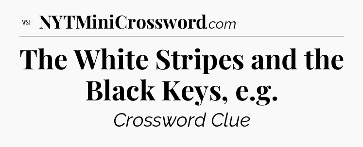 The White Stripes and the Black Keys, e.g - WSJ Crossword