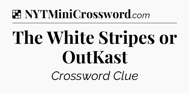 Solution: The White Stripes or OutKast - NYT Crossword