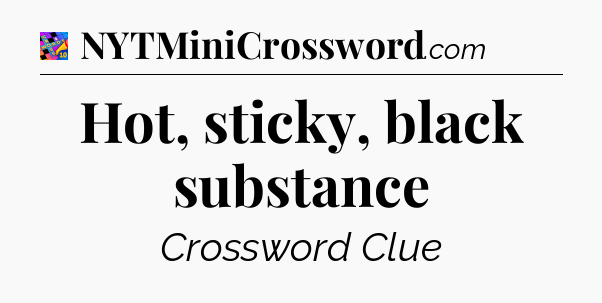 Hot, sticky, black substance Crossword Clue
