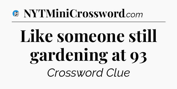 Like someone still gardening at 93 Crossword Clue