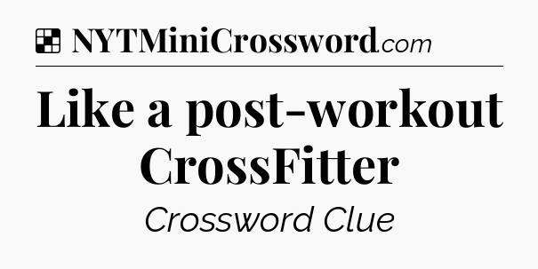 Solution: Like a post-workout CrossFitter - NYT Crossword