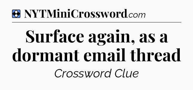 Solution: Surface again, as a dormant email thread - NYT Mini Crossword
