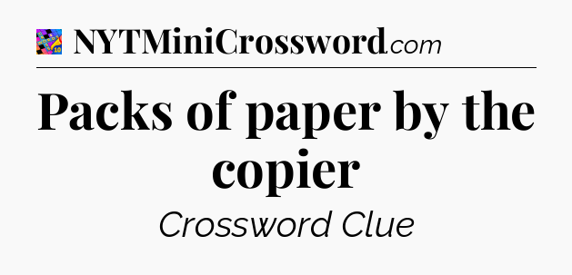 Packs of paper by the copier Crossword Clue