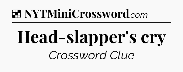 Solution: Head-slapper's cry - NYT Crossword