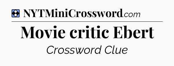 Solution: Movie critic Ebert - NYT Mini Crossword