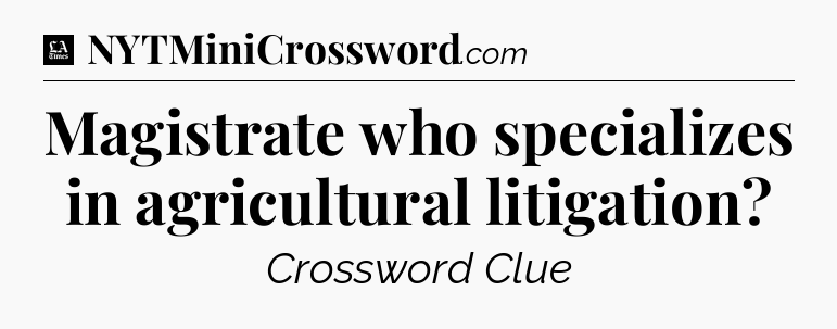 Magistrate who specializes in agricultural litigation - LA Times Crossword