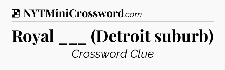 Solution: Royal ___ (Detroit suburb) - NYT Crossword