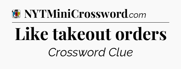 Like takeout orders Crossword Clue