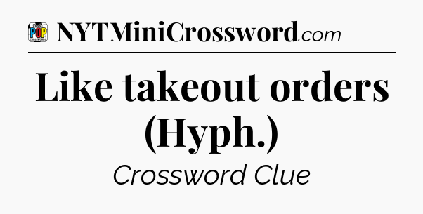Like takeout orders (Hyph.) Crossword Clue