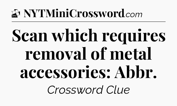 Scan which requires removal of metal accessories: Abbr - Daily Themed Classic Crossword