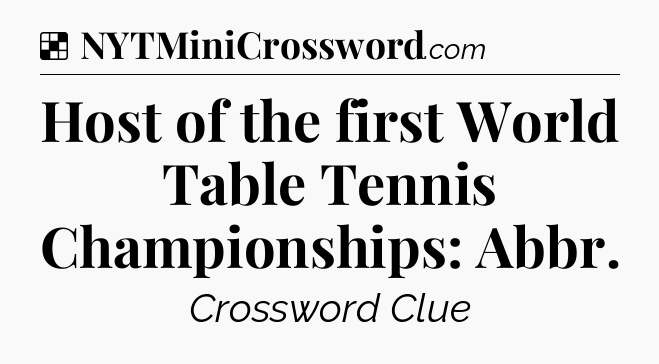 Solution: Host of the first World Table Tennis Championships: Abbr - NYT Crossword
