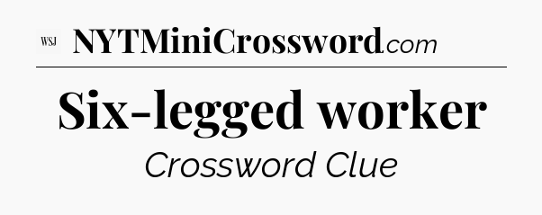 Six-legged worker - WSJ Crossword
