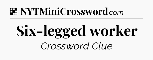 Solution: Six-legged worker - NYT Crossword