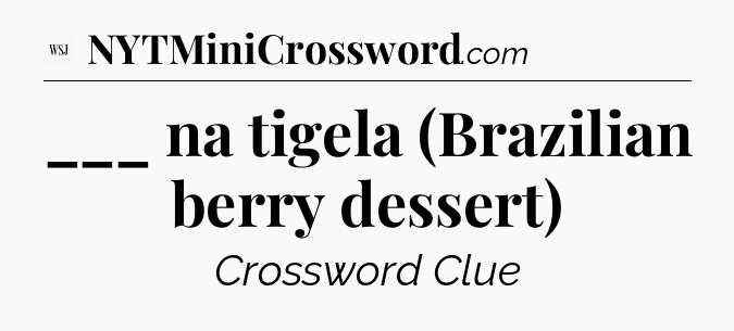 ___ na tigela (Brazilian berry dessert) - WSJ Crossword