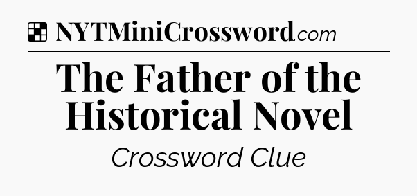 Solution: The Father of the Historical Novel - NYT Crossword