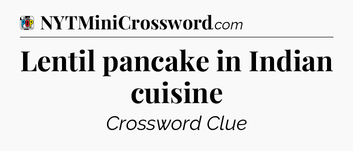 Lentil pancake in Indian cuisine Crossword Clue