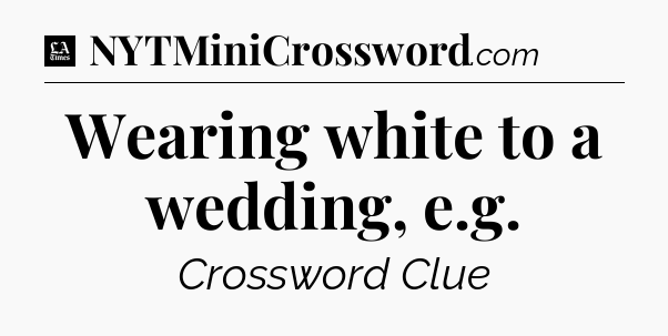 Wearing white to a wedding, e.g - LA Times Crossword