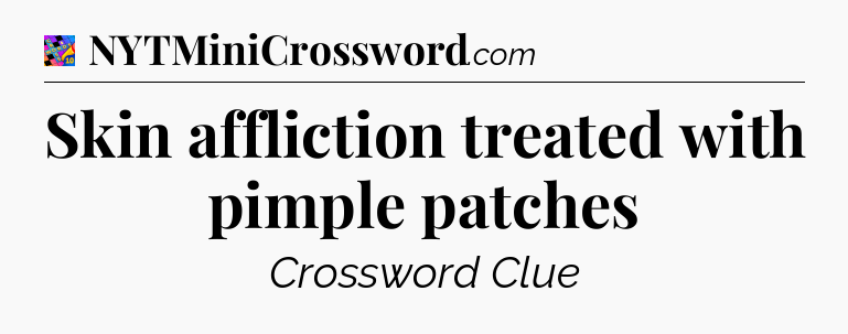 Skin affliction treated with pimple patches Crossword Clue