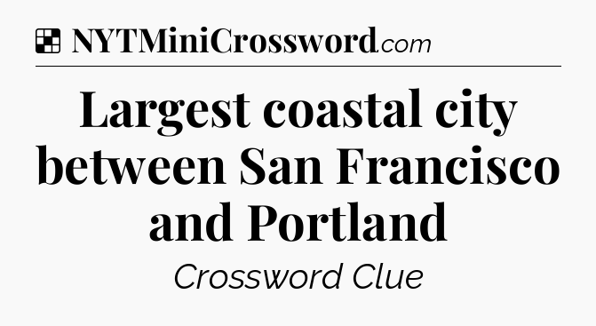 Solution: Largest coastal city between San Francisco and Portland - NYT Crossword